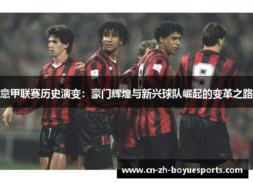 意甲联赛历史演变：豪门辉煌与新兴球队崛起的变革之路