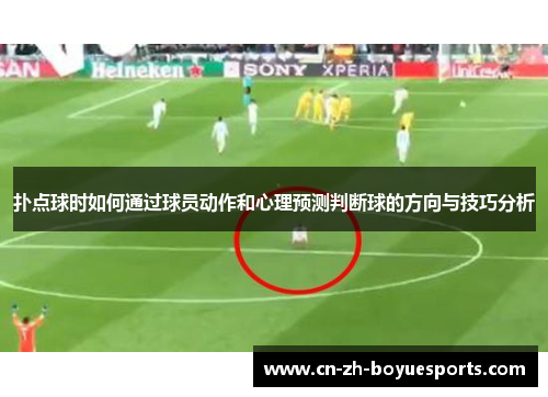 扑点球时如何通过球员动作和心理预测判断球的方向与技巧分析