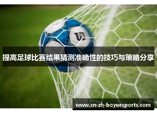 提高足球比赛结果猜测准确性的技巧与策略分享 提高足球比赛结果猜测准确性的技巧与策略分享
