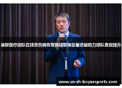 曼联医疗团队在球员伤病恢复领域取得显著进展助力球队表现提升