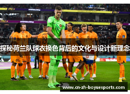 探秘荷兰队球衣换色背后的文化与设计新理念