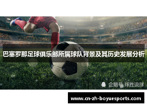 巴塞罗那足球俱乐部所属球队背景及其历史发展分析