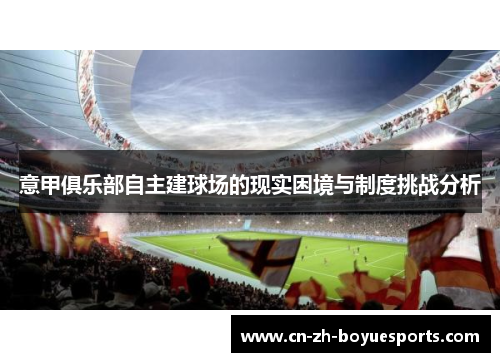 意甲俱乐部自主建球场的现实困境与制度挑战分析 意甲俱乐部自主建球场的现实困境与制度挑战分析