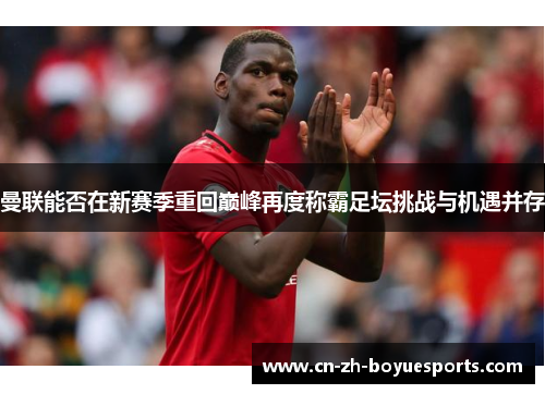 曼联能否在新赛季重回巅峰再度称霸足坛挑战与机遇并存 曼联能否在新赛季重回巅峰再度称霸足坛挑战与机遇并存