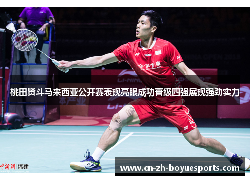 桃田贤斗马来西亚公开赛表现亮眼成功晋级四强展现强劲实力 桃田贤斗马来西亚公开赛表现亮眼成功晋级四强展现强劲实力