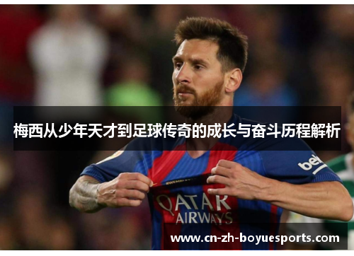 梅西从少年天才到足球传奇的成长与奋斗历程解析 梅西从少年天才到足球传奇的成长与奋斗历程解析