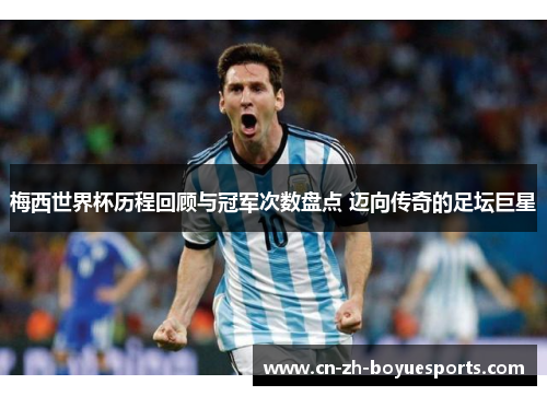 梅西世界杯历程回顾与冠军次数盘点 迈向传奇的足坛巨星 梅西世界杯历程回顾与冠军次数盘点 迈向传奇的足坛巨星