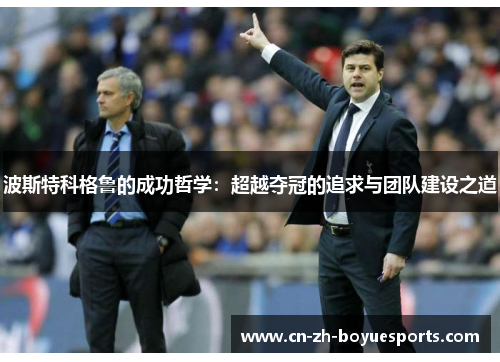 波斯特科格鲁的成功哲学：超越夺冠的追求与团队建设之道