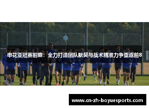 申花亚冠赛前瞻：全力打造团队默契与战术精准力争重返前8