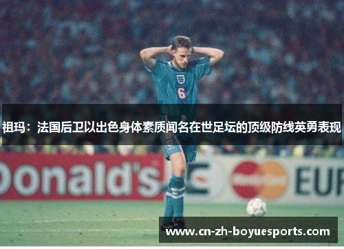 祖玛：法国后卫以出色身体素质闻名在世足坛的顶级防线英勇表现