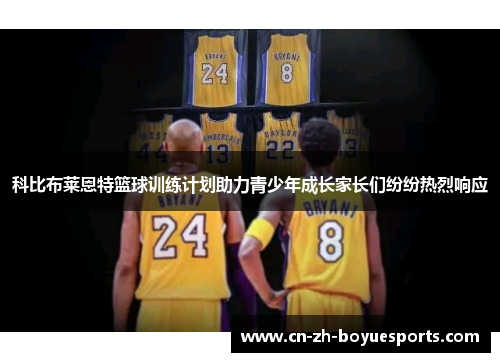 科比布莱恩特篮球训练计划助力青少年成长家长们纷纷热烈响应