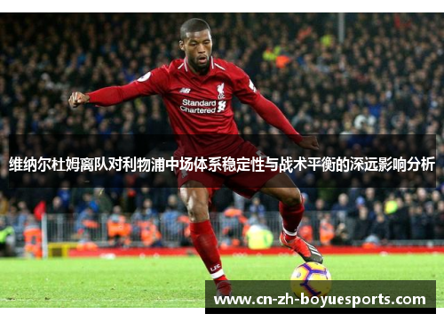 维纳尔杜姆离队对利物浦中场体系稳定性与战术平衡的深远影响分析