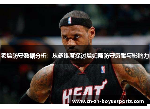 老詹防守数据分析:从多维度探讨詹姆斯防守贡献与影响力 老詹防守数据分析:从多维度探讨詹姆斯防守贡献与影响力
