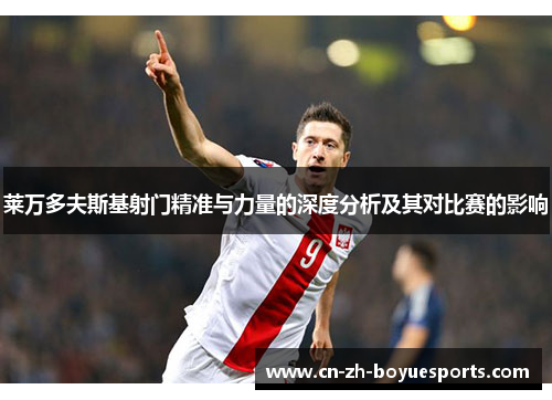 莱万多夫斯基射门精准与力量的深度分析及其对比赛的影响 莱万多夫斯基射门精准与力量的深度分析及其对比赛的影响