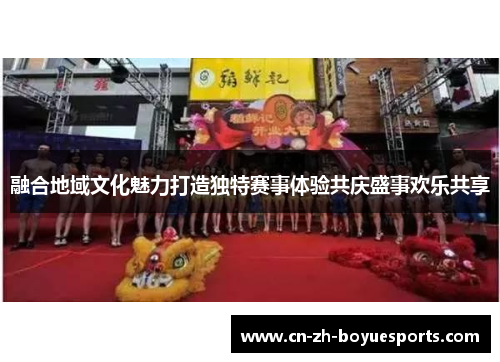 融合地域文化魅力打造独特赛事体验共庆盛事欢乐共享 融合地域文化魅力打造独特赛事体验共庆盛事欢乐共享