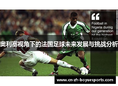 奥利塞视角下的法国足球未来发展与挑战分析 奥利塞视角下的法国足球未来发展与挑战分析