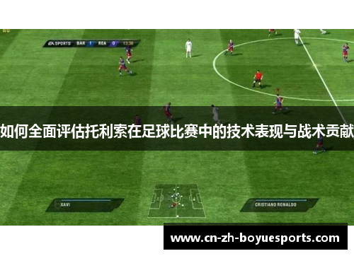 如何全面评估托利索在足球比赛中的技术表现与战术贡献 如何全面评估托利索在足球比赛中的技术表现与战术贡献