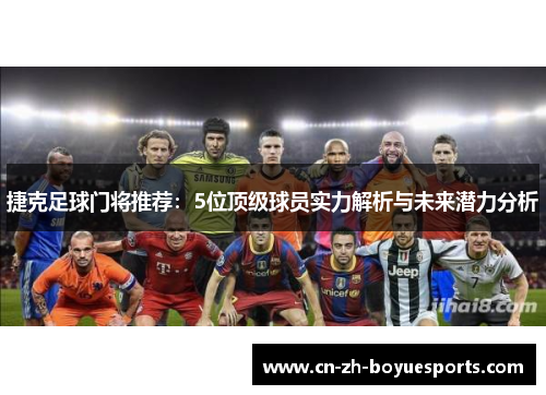 捷克足球门将推荐：5位顶级球员实力解析与未来潜力分析