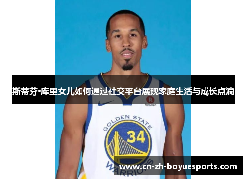 斯蒂芬·库里女儿如何通过社交平台展现家庭生活与成长点滴