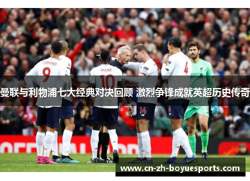 曼联与利物浦七大经典对决回顾 激烈争锋成就英超历史传奇 曼联与利物浦七大经典对决回顾 激烈争锋成就英超历史传奇