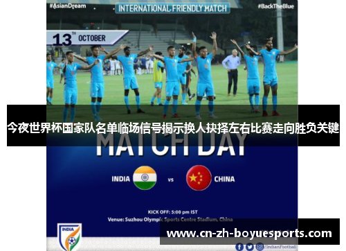 今夜世界杯国家队名单临场信号揭示换人抉择左右比赛走向胜负关键 今夜世界杯国家队名单临场信号揭示换人抉择左右比赛走向胜负关键