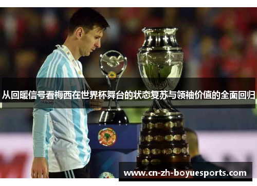从回暖信号看梅西在世界杯舞台的状态复苏与领袖价值的全面回归 从回暖信号看梅西在世界杯舞台的状态复苏与领袖价值的全面回归