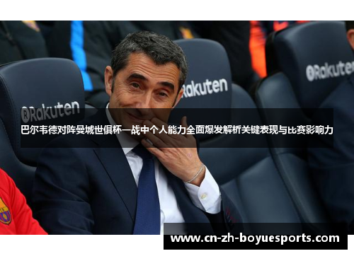 巴尔韦德对阵曼城世俱杯一战中个人能力全面爆发解析关键表现与比赛影响力 巴尔韦德对阵曼城世俱杯一战中个人能力全面爆发解析关键表现与比赛影响力
