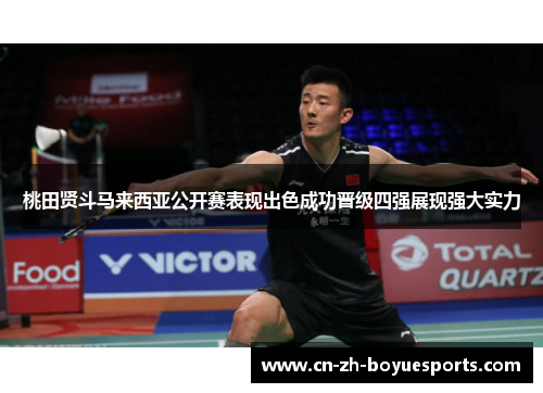 桃田贤斗马来西亚公开赛表现出色成功晋级四强展现强大实力 桃田贤斗马来西亚公开赛表现出色成功晋级四强展现强大实力