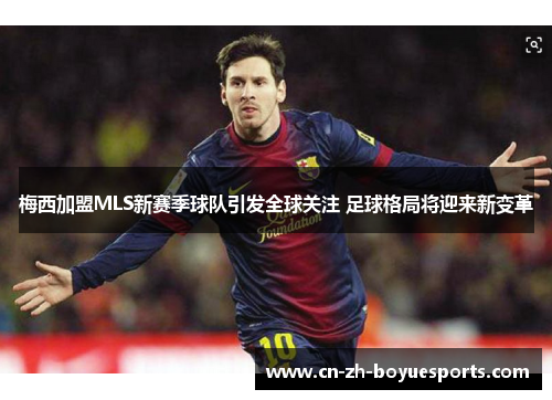 梅西加盟MLS新赛季球队引发全球关注 足球格局将迎来新变革 梅西加盟MLS新赛季球队引发全球关注 足球格局将迎来新变革