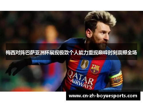 梅西对阵巴萨亚洲杯展现极致个人能力重现巅峰时刻震撼全场 梅西对阵巴萨亚洲杯展现极致个人能力重现巅峰时刻震撼全场