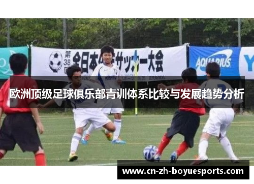 欧洲顶级足球俱乐部青训体系比较与发展趋势分析 欧洲顶级足球俱乐部青训体系比较与发展趋势分析