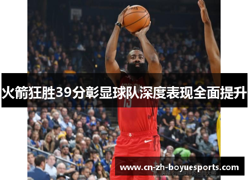 火箭狂胜39分彰显球队深度表现全面提升 火箭狂胜39分彰显球队深度表现全面提升