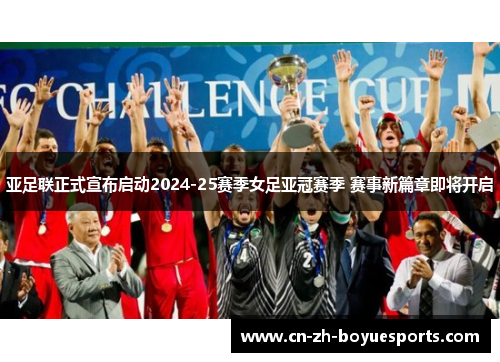 亚足联正式宣布启动2024-25赛季女足亚冠赛季 赛事新篇章即将开启
