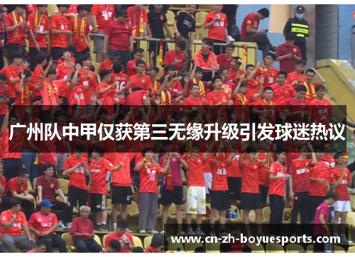 广州队中甲仅获第三无缘升级引发球迷热议