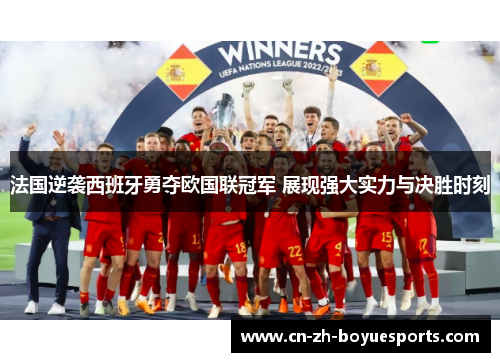 法国逆袭西班牙勇夺欧国联冠军 展现强大实力与决胜时刻 法国逆袭西班牙勇夺欧国联冠军 展现强大实力与决胜时刻