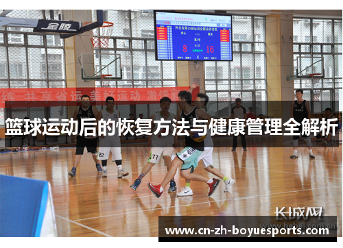 篮球运动后的恢复方法与健康管理全解析 篮球运动后的恢复方法与健康管理全解析