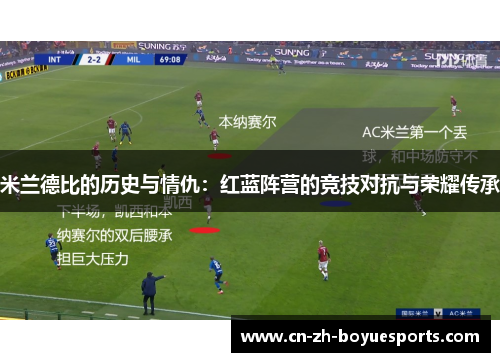 米兰德比的历史与情仇:红蓝阵营的竞技对抗与荣耀传承 米兰德比的历史与情仇:红蓝阵营的竞技对抗与荣耀传承