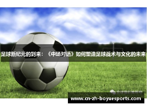足球新纪元的到来:《中场对话》如何塑造足球战术与文化的未来 足球新纪元的到来:《中场对话》如何塑造足球战术与文化的未来
