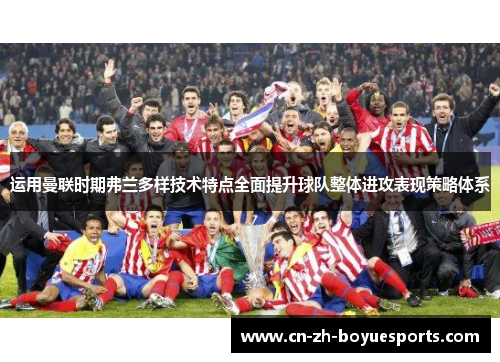 运用曼联时期弗兰多样技术特点全面提升球队整体进攻表现策略体系 运用曼联时期弗兰多样技术特点全面提升球队整体进攻表现策略体系