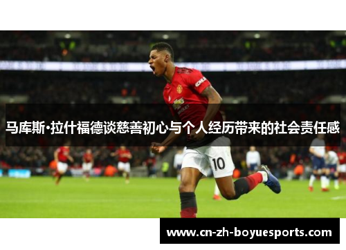马库斯·拉什福德谈慈善初心与个人经历带来的社会责任感 马库斯·拉什福德谈慈善初心与个人经历带来的社会责任感
