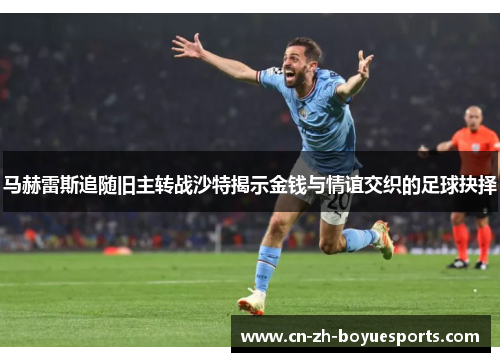 马赫雷斯追随旧主转战沙特揭示金钱与情谊交织的足球抉择 马赫雷斯追随旧主转战沙特揭示金钱与情谊交织的足球抉择